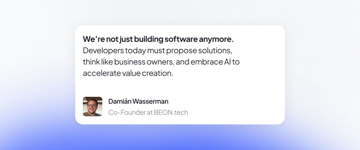 Quote from Damián Wasserman, Co-Founder at BEON.tech, stating: 'We’re not just building software anymore. Developers today must propose solutions, think like business owners, and embrace AI to accelerate value creation.' The quote is displayed on a gradient background.